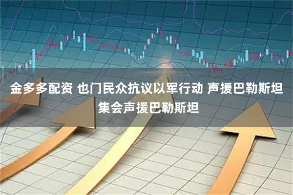 金多多配资 也门民众抗议以军行动 声援巴勒斯坦 集会声援巴勒斯坦