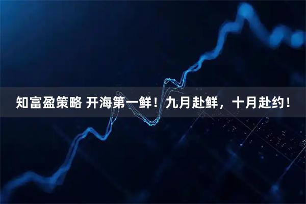 知富盈策略 开海第一鲜！九月赴鲜，十月赴约！