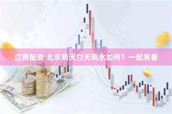 江南配资 北京明天白天雨水如何？一起来看