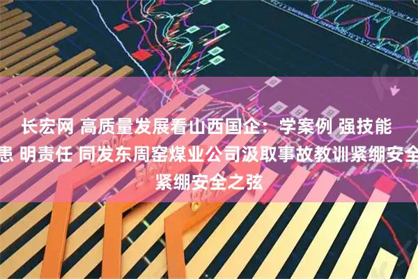 长宏网 高质量发展看山西国企：学案例 强技能 查隐患 明责任 同发东周窑煤业公司汲取事故教训紧绷安全之弦