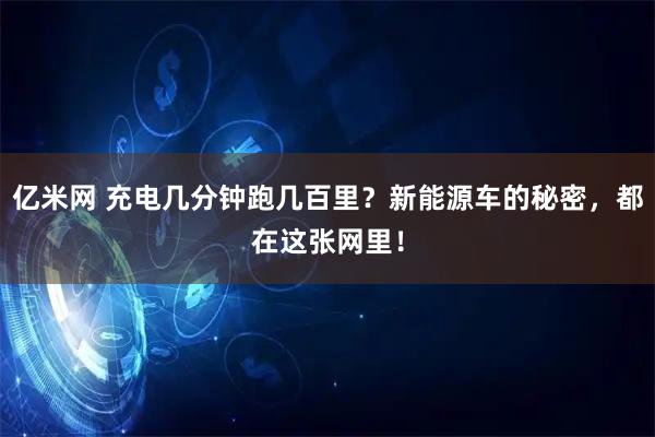 亿米网 充电几分钟跑几百里？新能源车的秘密，都在这张网里！