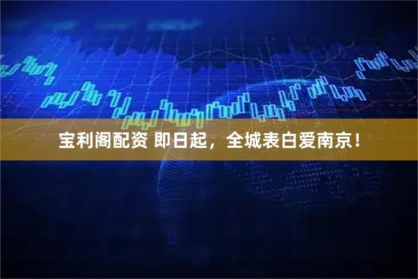 宝利阁配资 即日起，全城表白爱南京！
