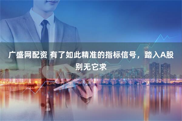 广盛网配资 有了如此精准的指标信号，踏入A股别无它求