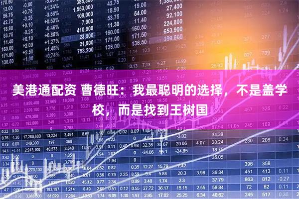 美港通配资 曹德旺：我最聪明的选择，不是盖学校，而是找到王树国