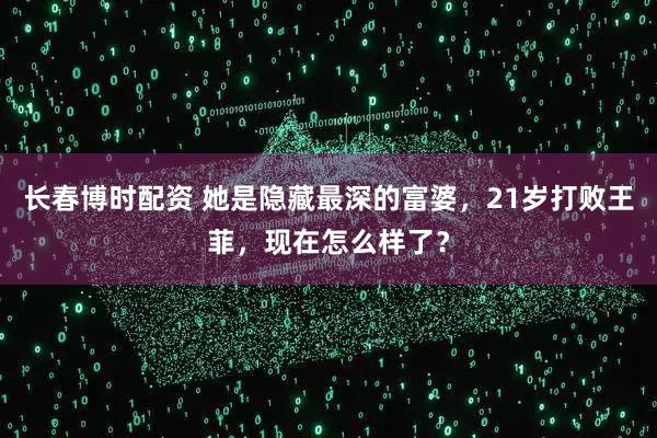 长春博时配资 她是隐藏最深的富婆，21岁打败王菲，现在怎么样了？