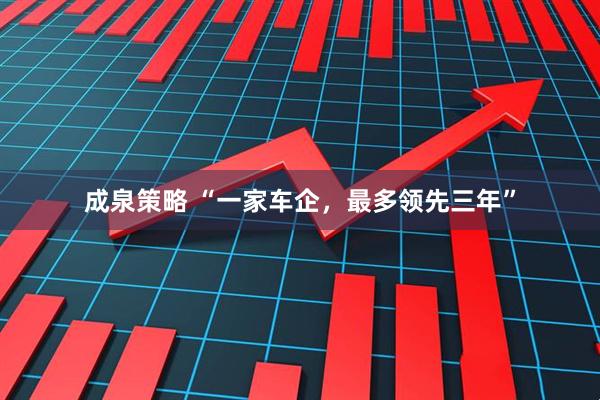 成泉策略 “一家车企，最多领先三年”