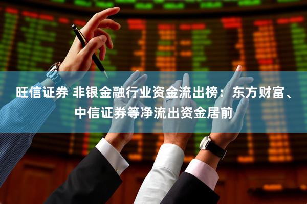 旺信证券 非银金融行业资金流出榜：东方财富、中信证券等净流出资金居前
