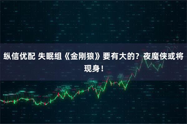 纵信优配 失眠组《金刚狼》要有大的？夜魔侠或将现身！